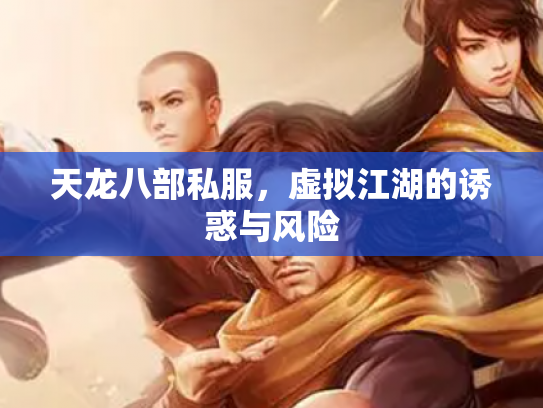 天龙八部私服，虚拟江湖的诱惑与风险