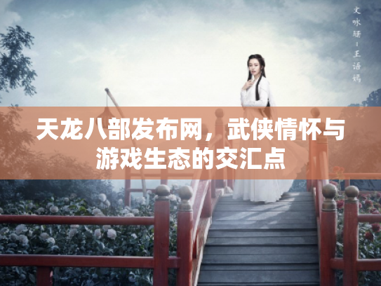 天龙八部发布网，武侠情怀与游戏生态的交汇点