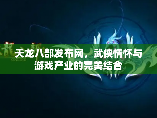 天龙八部发布网，武侠情怀与游戏产业的完美结合