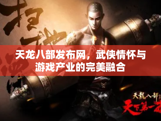天龙八部发布网，武侠情怀与游戏产业的完美融合