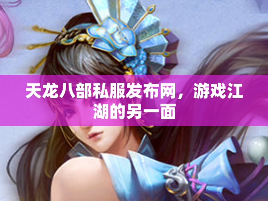 天龙八部私服发布网，游戏江湖的另一面