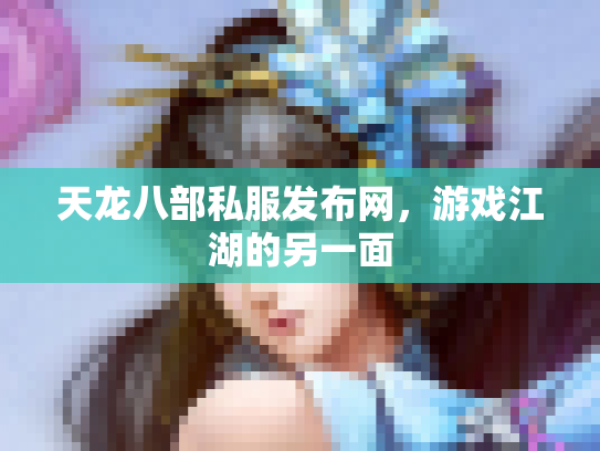 天龙八部私服发布网，游戏江湖的另一面