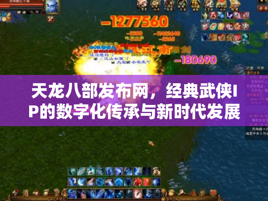 天龙八部发布网，经典武侠IP的数字化传承与新时代发展