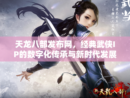 天龙八部发布网，经典武侠IP的数字化传承与新时代发展