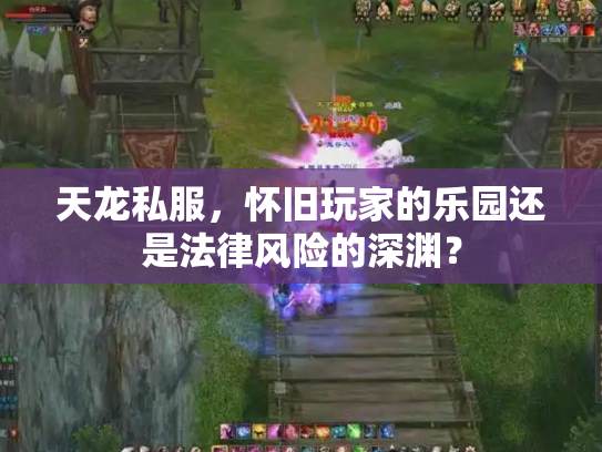 天龙私服，怀旧玩家的乐园还是法律风险的深渊？