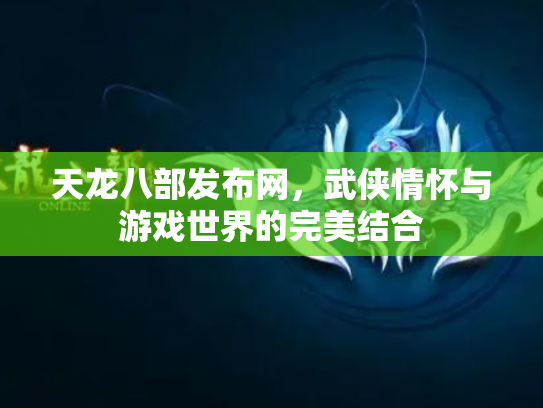 天龙八部发布网，武侠情怀与游戏世界的完美结合