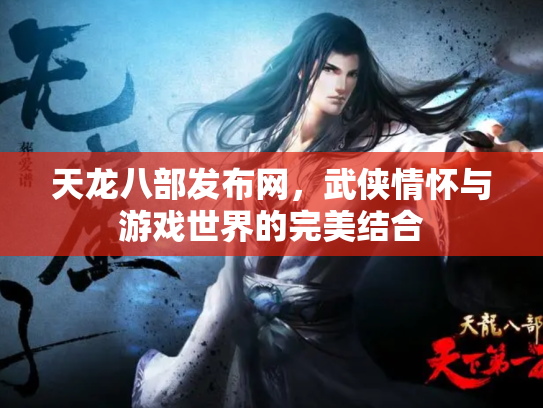 天龙八部发布网，武侠情怀与游戏世界的完美结合