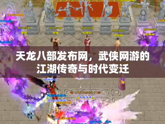 天龙八部发布网，武侠网游的江湖传奇与时代变迁