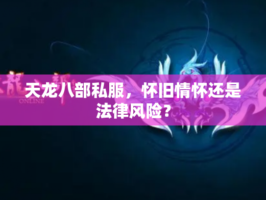 天龙八部私服，怀旧情怀还是法律风险？