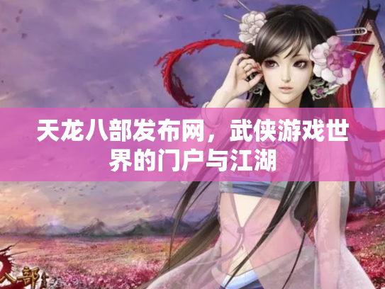 天龙八部发布网，武侠游戏世界的门户与江湖