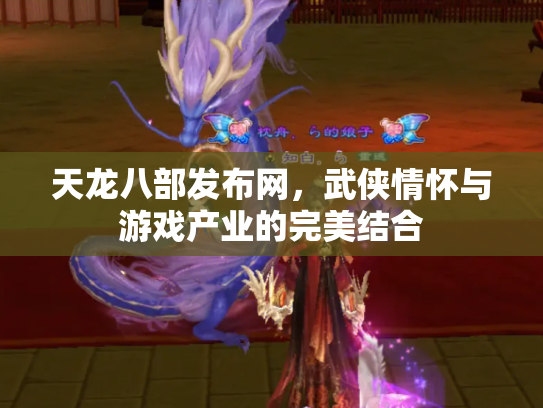 天龙八部发布网，武侠情怀与游戏产业的完美结合
