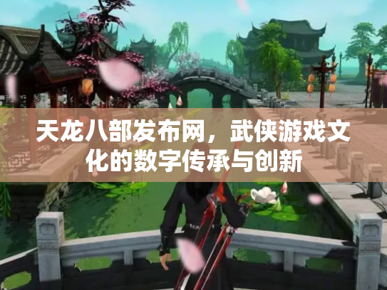 天龙八部发布网，武侠游戏文化的数字传承与创新