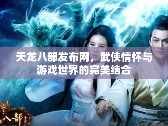 天龙八部发布网，武侠情怀与游戏世界的完美结合