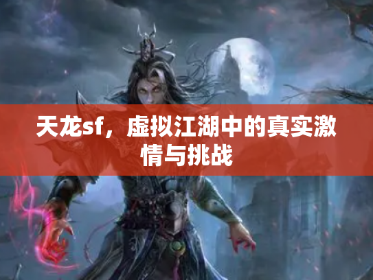 天龙sf，虚拟江湖中的真实激情与挑战