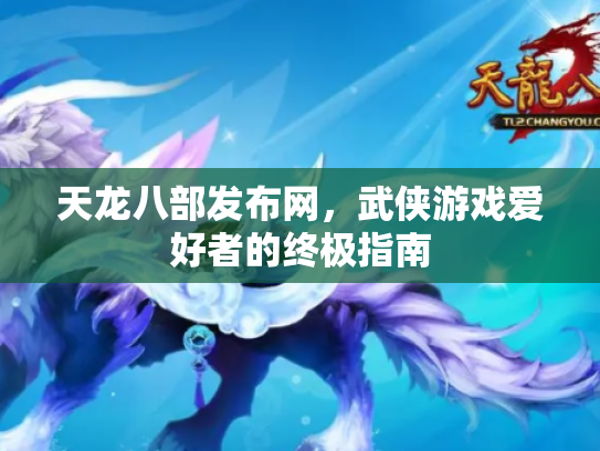 天龙八部发布网，武侠游戏爱好者的终极指南