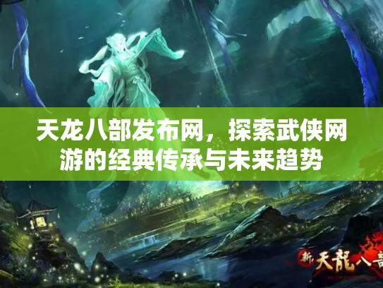天龙八部发布网，探索武侠网游的经典传承与未来趋势