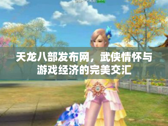 天龙八部发布网，武侠情怀与游戏经济的完美交汇