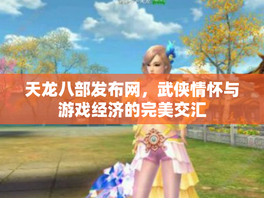 天龙八部发布网，武侠情怀与游戏经济的完美交汇
