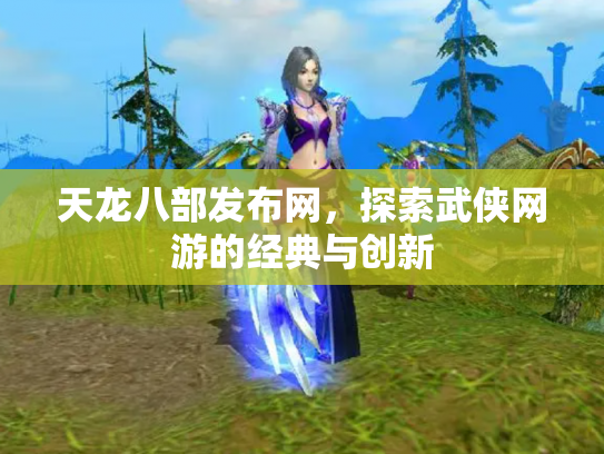 天龙八部发布网，探索武侠网游的经典与创新