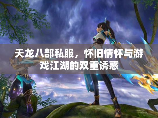 天龙八部私服，怀旧情怀与游戏江湖的双重诱惑