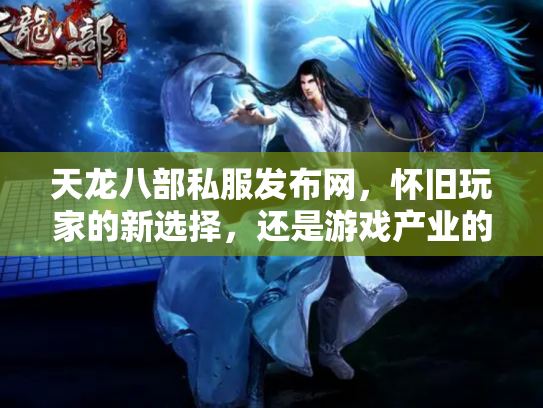 天龙八部私服发布网，怀旧玩家的新选择，还是游戏产业的隐患？
