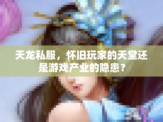 天龙私服，怀旧玩家的天堂还是游戏产业的隐患？