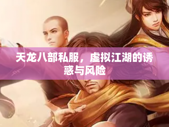 天龙八部私服，虚拟江湖的诱惑与风险