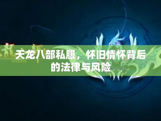 天龙八部私服，怀旧情怀背后的法律与风险