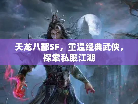 天龙八部SF，重温经典武侠，探索私服江湖