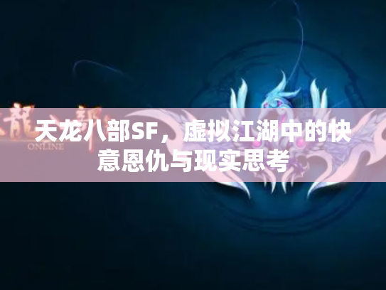 天龙八部SF，虚拟江湖中的快意恩仇与现实思考