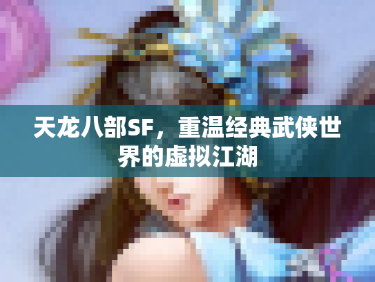 天龙八部SF，重温经典武侠世界的虚拟江湖