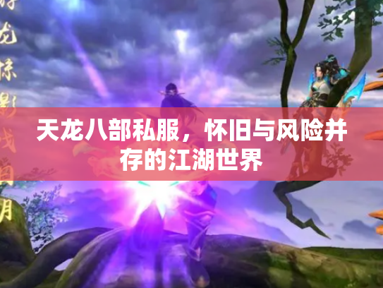 天龙八部私服，怀旧与风险并存的江湖世界