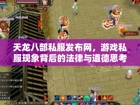 天龙八部私服发布网，游戏私服现象背后的法律与道德思考