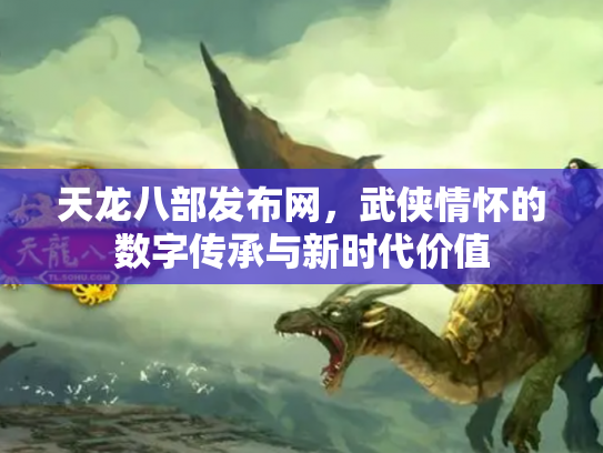 天龙八部发布网，武侠情怀的数字传承与新时代价值