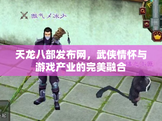 天龙八部发布网，武侠情怀与游戏产业的完美融合