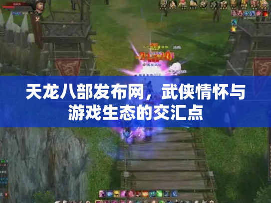 天龙八部发布网，武侠情怀与游戏生态的交汇点