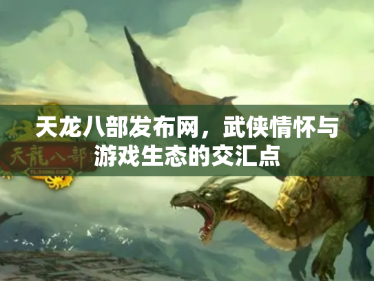 天龙八部发布网，武侠情怀与游戏生态的交汇点