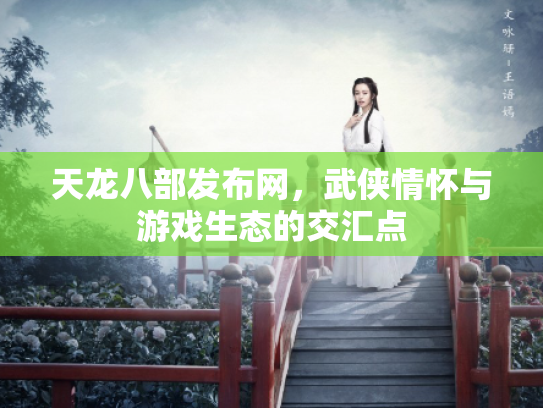 天龙八部发布网，武侠情怀与游戏生态的交汇点