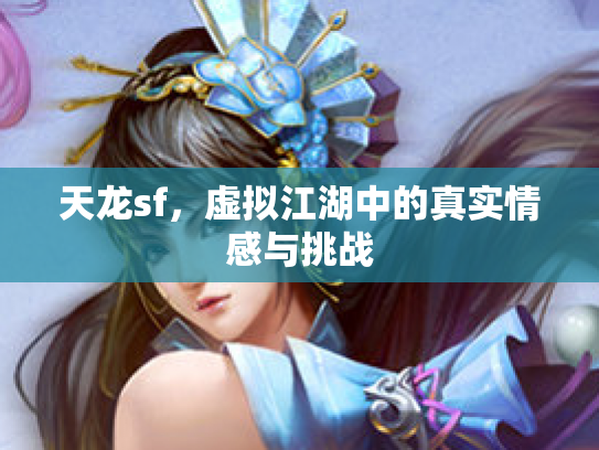 天龙sf，虚拟江湖中的真实情感与挑战