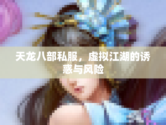 天龙八部私服，虚拟江湖的诱惑与风险