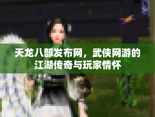 天龙八部发布网，武侠网游的江湖传奇与玩家情怀