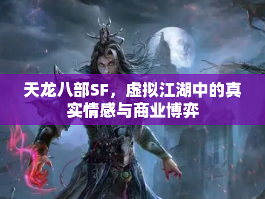 天龙八部SF，虚拟江湖中的真实情感与商业博弈