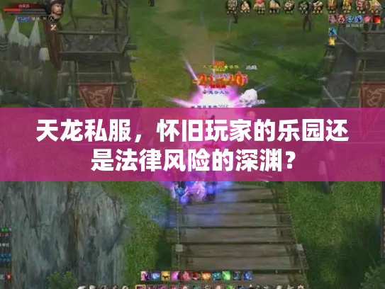 天龙私服，怀旧玩家的乐园还是法律风险的深渊？
