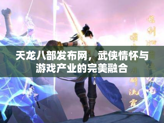 天龙八部发布网，武侠情怀与游戏产业的完美融合