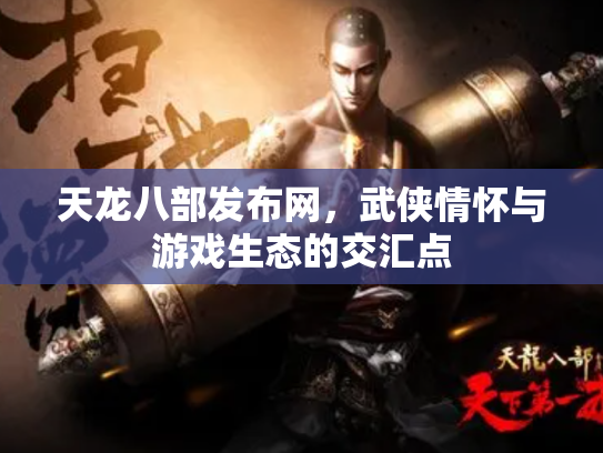 天龙八部发布网，武侠情怀与游戏生态的交汇点