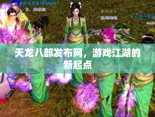 天龙八部发布网，游戏江湖的新起点