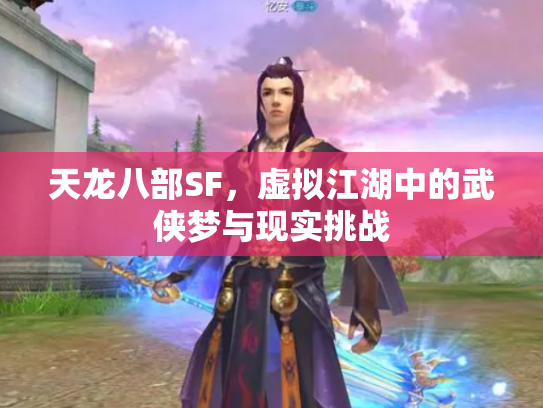天龙八部SF，虚拟江湖中的武侠梦与现实挑战