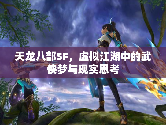 天龙八部SF，虚拟江湖中的武侠梦与现实思考