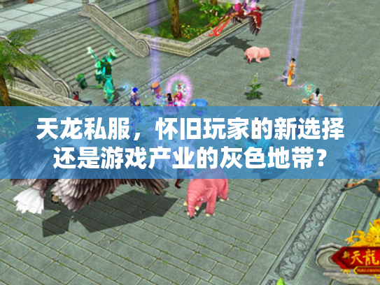 天龙私服，怀旧玩家的新选择还是游戏产业的灰色地带？