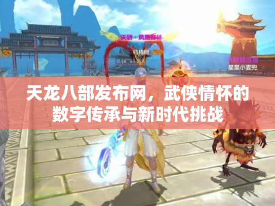 天龙八部发布网，武侠情怀的数字传承与新时代挑战